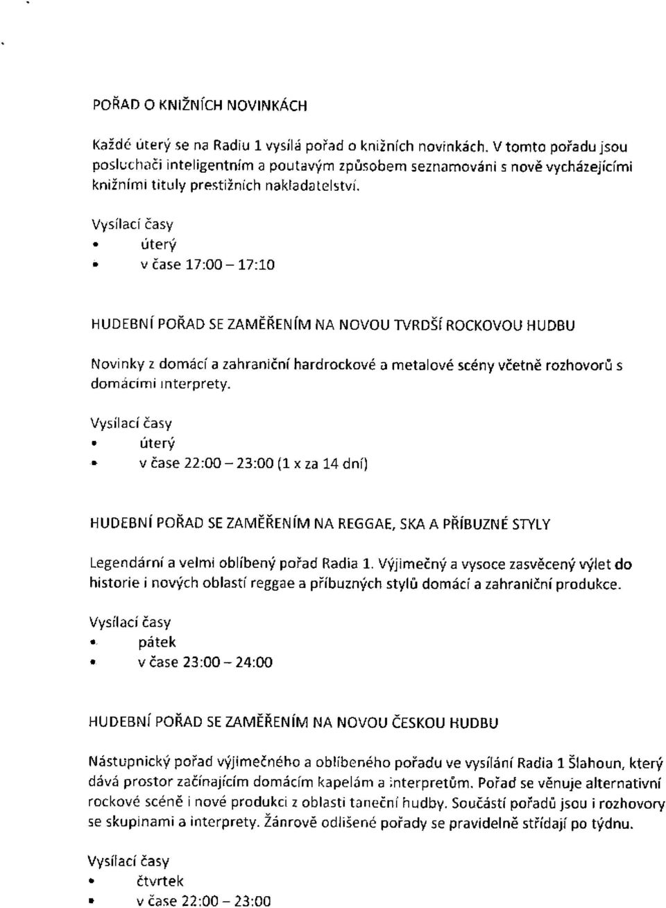 úterý o v čase 17:00-17:10 HUDEBNÍ POŘAD SE ZAMĚŘENÍM NA NOVOU TVRDŠÍ ROCKOVOU HUDBU Novinky z domácí a zahraniční hardrockové a metalové scény včetně rozhovorů s domácími interprety.