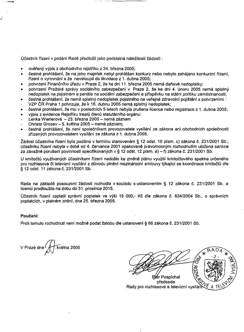 dubna 2005; potvrzení Finančního úřadu v Praze 2, že ke dni 11. března 2005 nemá daňové nedoplatky; potvrzení Pražské správy sociálního zabezpečení v Praze 2, že ke dni 4.