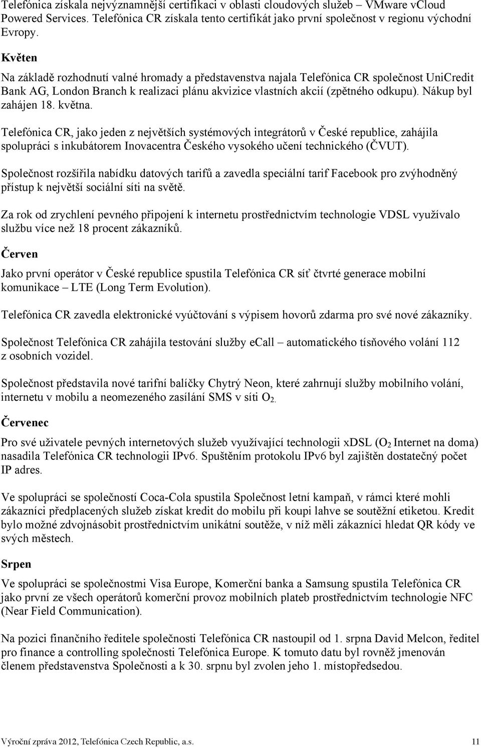 Nákup byl zahájen 18. května. Telefónica CR, jako jeden z největších systémových integrátorů v České republice, zahájila spolupráci s inkubátorem Inovacentra Českého vysokého učení technického (ČVUT).