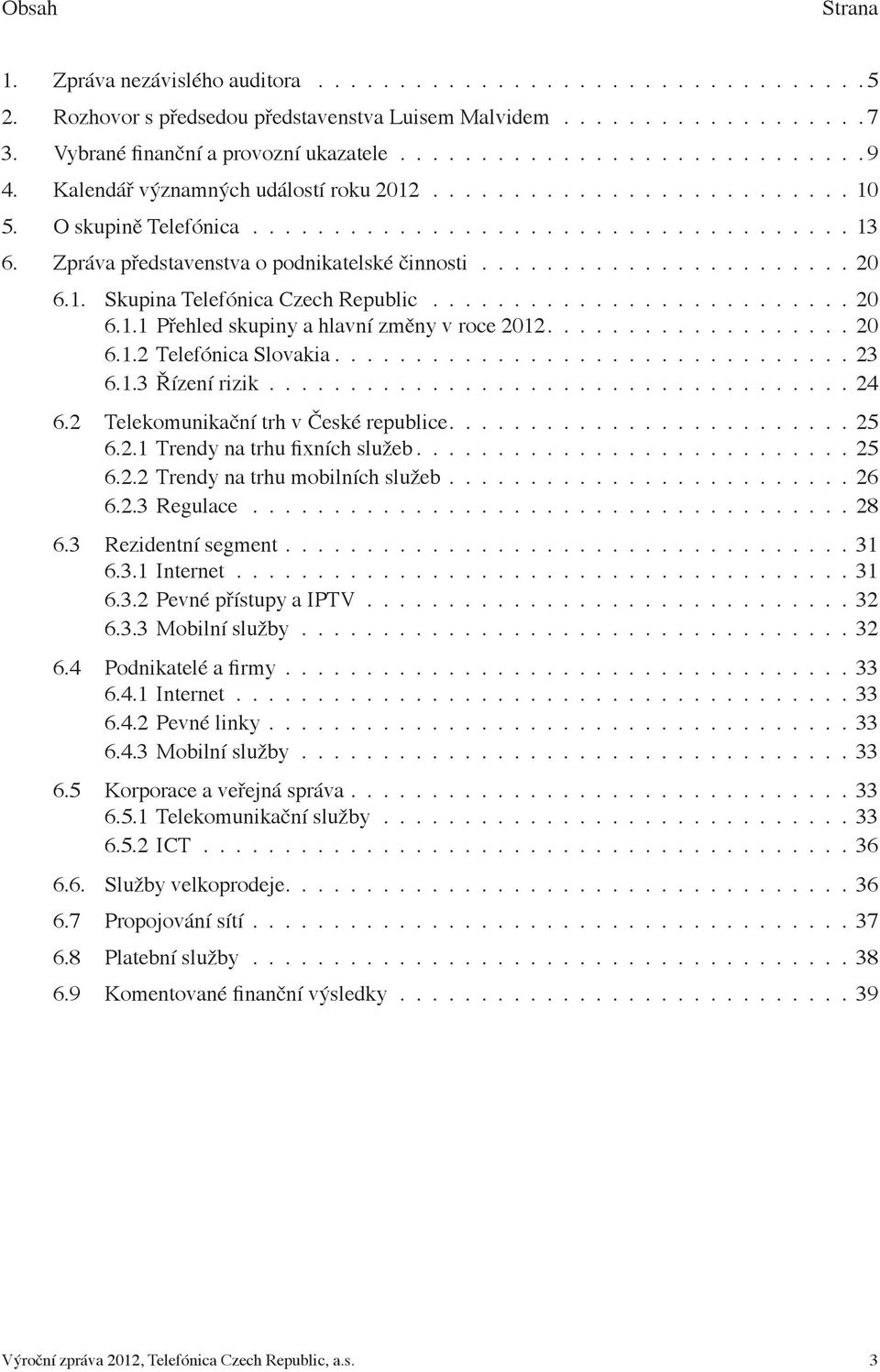 1. Skupina Telefónica Czech Republic.......................... 20 6.1.1 Přehled skupiny a hlavní změny v roce 2012................... 20 6.1.2 Telefónica Slovakia................................ 23 6.