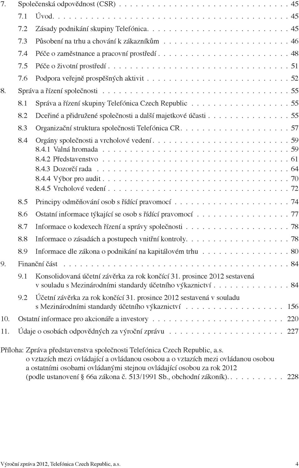 6 Podpora veřejně prospěšných aktivit.......................... 52 8. Správa a řízení společnosti.................................. 55 8.1 Správa a řízení skupiny Telefónica Czech Republic.................. 55 8.2 Dceřiné a přidružené společnosti a další majetkové účasti.