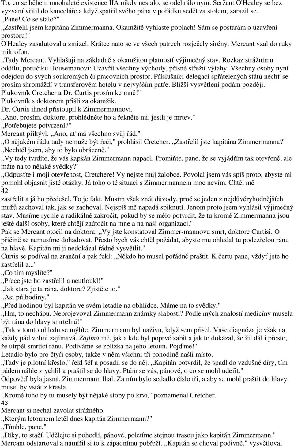 Mercant vzal do ruky mikrofon. Tady Mercant. Vyhlašuji na základně s okamžitou platností výjimečný stav. Rozkaz strážnímu oddílu, poručíku Housemanovi: Uzavřít všechny východy, přísně střežit výtahy.