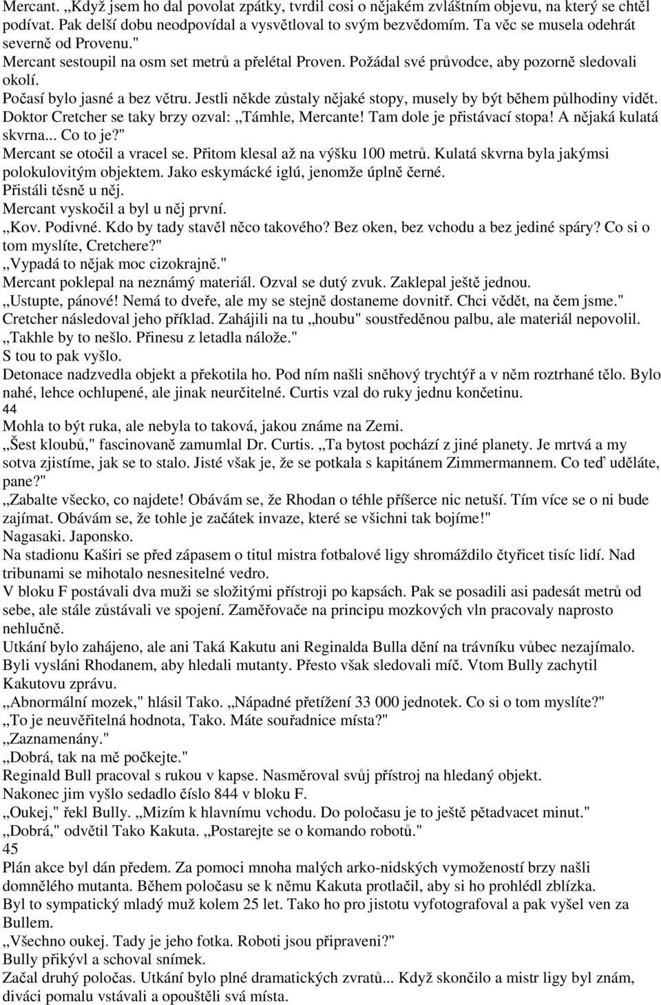 Jestli někde zůstaly nějaké stopy, musely by být během půlhodiny vidět. Doktor Cretcher se taky brzy ozval: Támhle, Mercante! Tam dole je přistávací stopa! A nějaká kulatá skvrna... Co to je?