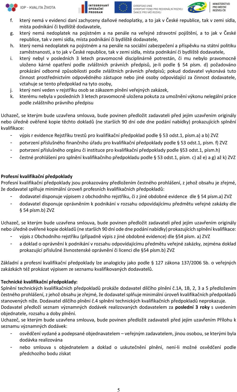 který nemá nedoplatek na pojistném a na penále na sociální zabezpečení a příspěvku na státní politiku zaměstnanosti, a to jak v České republice, tak v zemi sídla, místa podnikání či bydliště