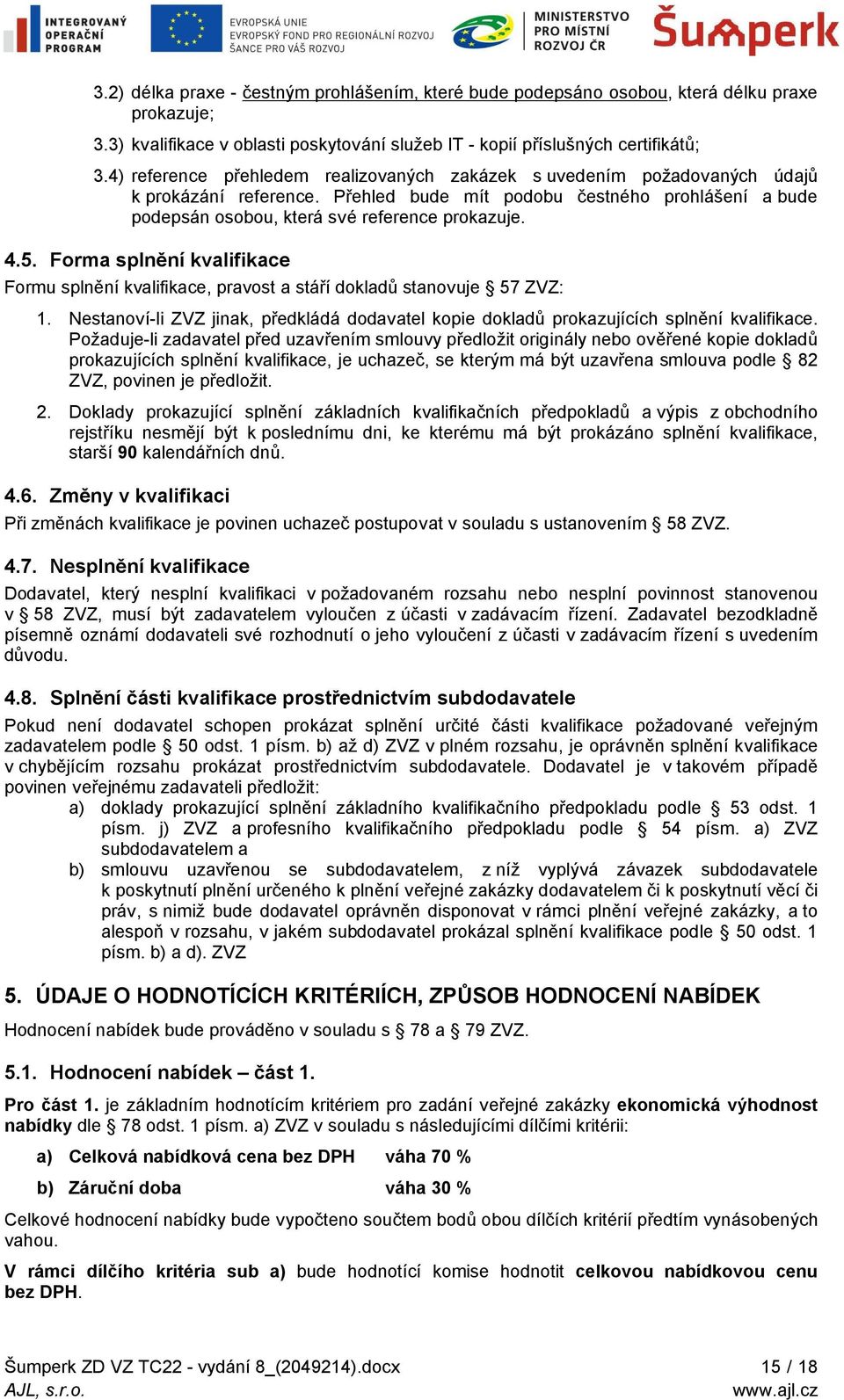 5. Forma splnění kvalifikace Formu splnění kvalifikace, pravost a stáří dokladů stanovuje 57 ZVZ: 1. Nestanoví-li ZVZ jinak, předkládá dodavatel kopie dokladů prokazujících splnění kvalifikace.