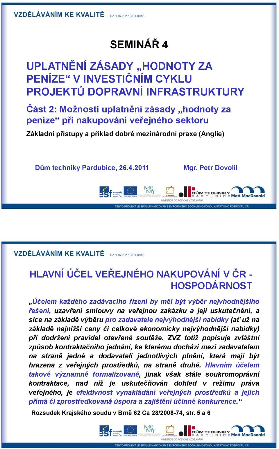 Petr Dovolil HLAVNÍ ÚČEL VEŘEJNÉHO NAKUPOVÁNÍ V ČR - HOSPODÁRNOST Účelem každého zadávacího řízení by měl být výběr nejvhodnějšího řešení, uzavření smlouvy na veřejnou zakázku a její uskutečnění, a