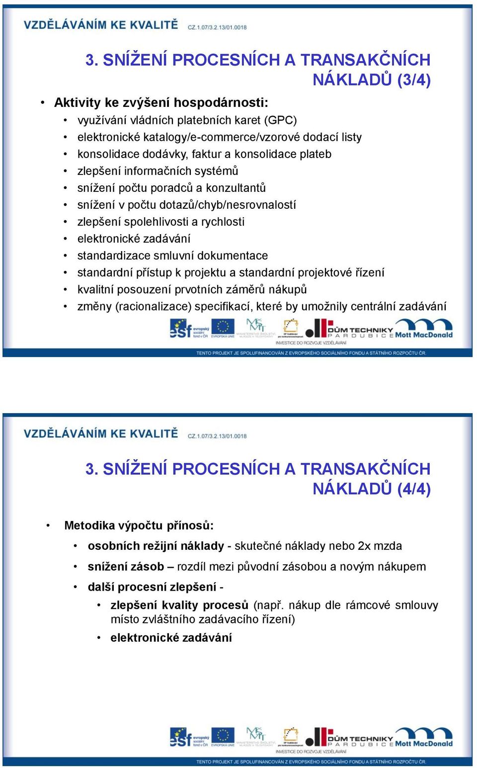 zadávání standardizace smluvní dokumentace standardní přístup k projektu a standardní projektové řízení kvalitní posouzení prvotních záměrů nákupů změny (racionalizace) specifikací, které by umožnily