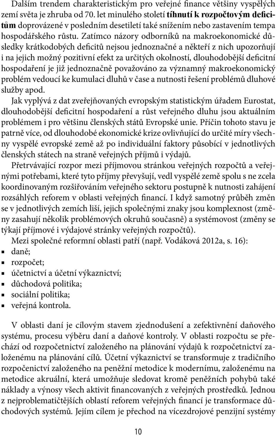 Zatímco názory odborníků na makroekonomické důsledky krátkodobých deficitů nejsou jednoznačné a někteří z nich upozorňují i na jejich možný pozitivní efekt za určitých okolností, dlouhodobější