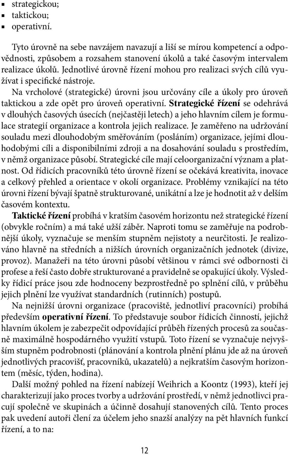 Na vrcholové (strategické) úrovni jsou určovány cíle a úkoly pro úroveň taktickou a zde opět pro úroveň operativní.