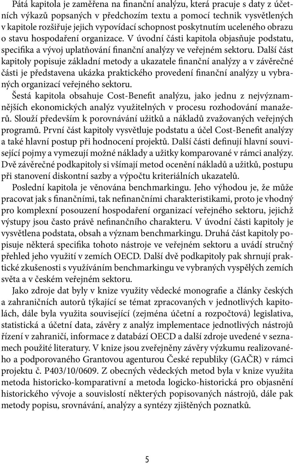 Další část kapitoly popisuje základní metody a ukazatele finanční analýzy a v závěrečné části je představena ukázka praktického provedení finanční analýzy u vybraných organizací veřejného sektoru.