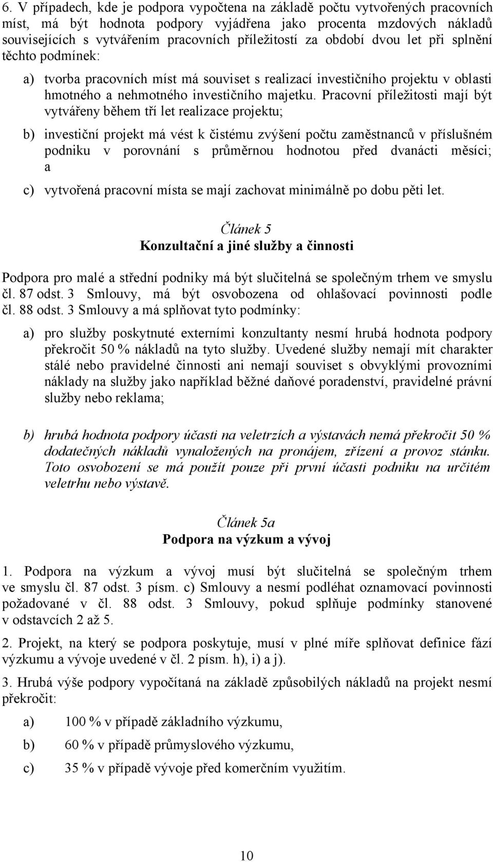 Pracovní příležitosti mají být vytvářeny během tří let realizace projektu; b) investiční projekt má vést k čistému zvýšení počtu zaměstnanců v příslušném podniku v porovnání s průměrnou hodnotou před