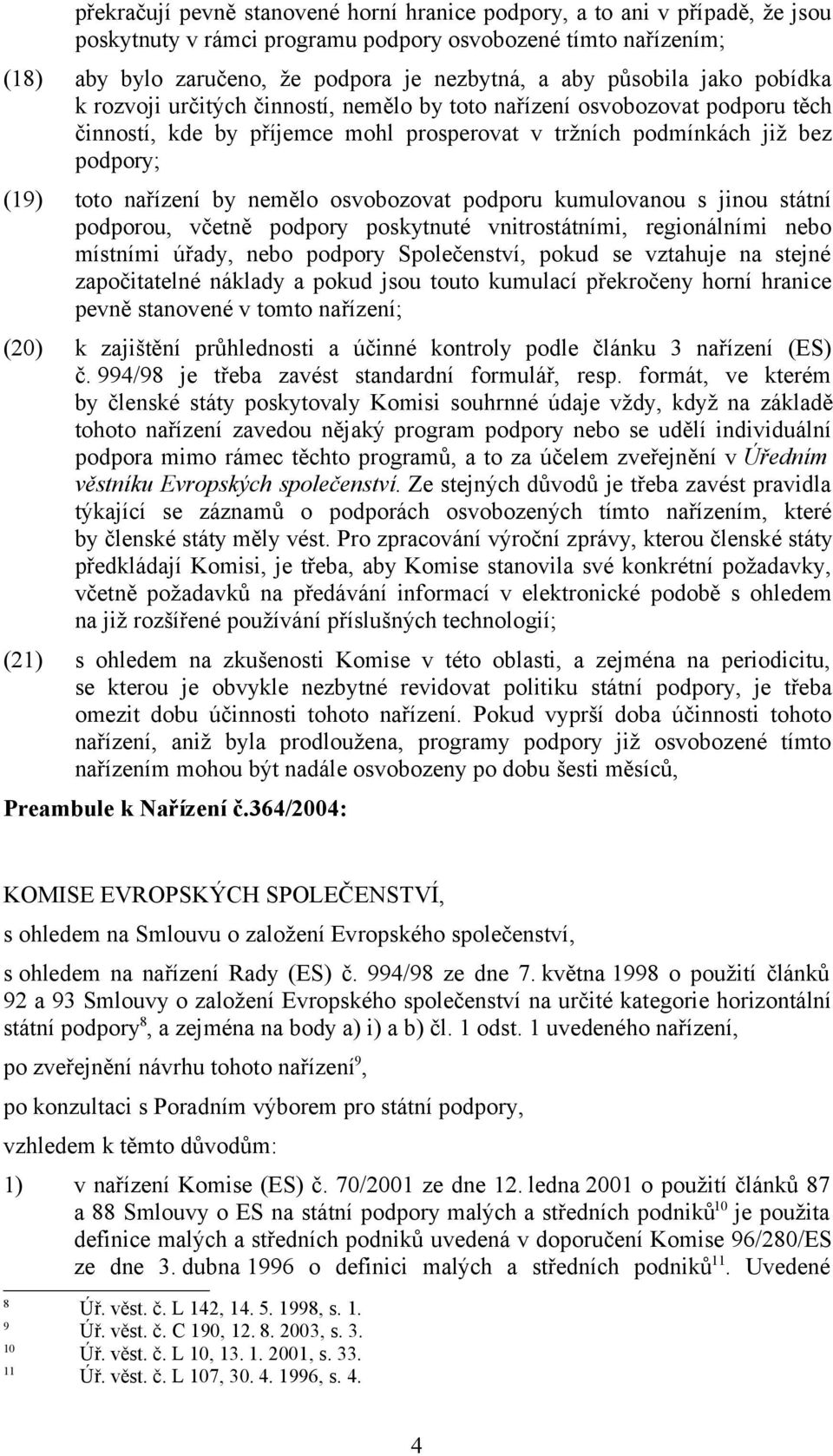 by nemělo osvobozovat podporu kumulovanou s jinou státní podporou, včetně podpory poskytnuté vnitrostátními, regionálními nebo místními úřady, nebo podpory Společenství, pokud se vztahuje na stejné