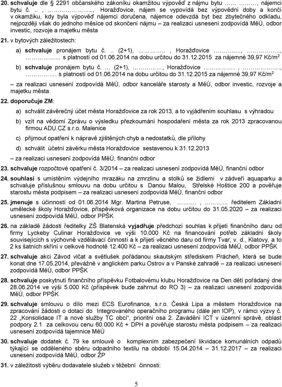 ., Horažďovice, nájem se vypovídá bez výpovědní doby a končí v okamžiku, kdy byla výpověď nájemci doručena, nájemce odevzdá byt bez zbytečného odkladu, nejpozději však do jednoho měsíce od skončení