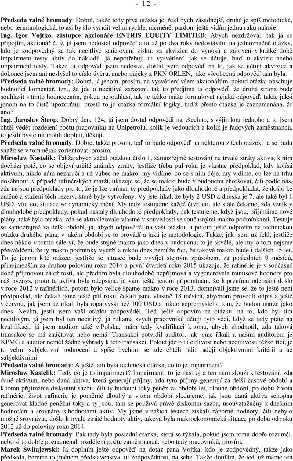 9, já jsem nedostal odpověď a to už po dva roky nedostávám na jednoznačné otázky, kdo je zodpovědný za tak necitlivé zaúčtování zisku, za akvizice do výnosů a zároveň v krátké době impairment testy