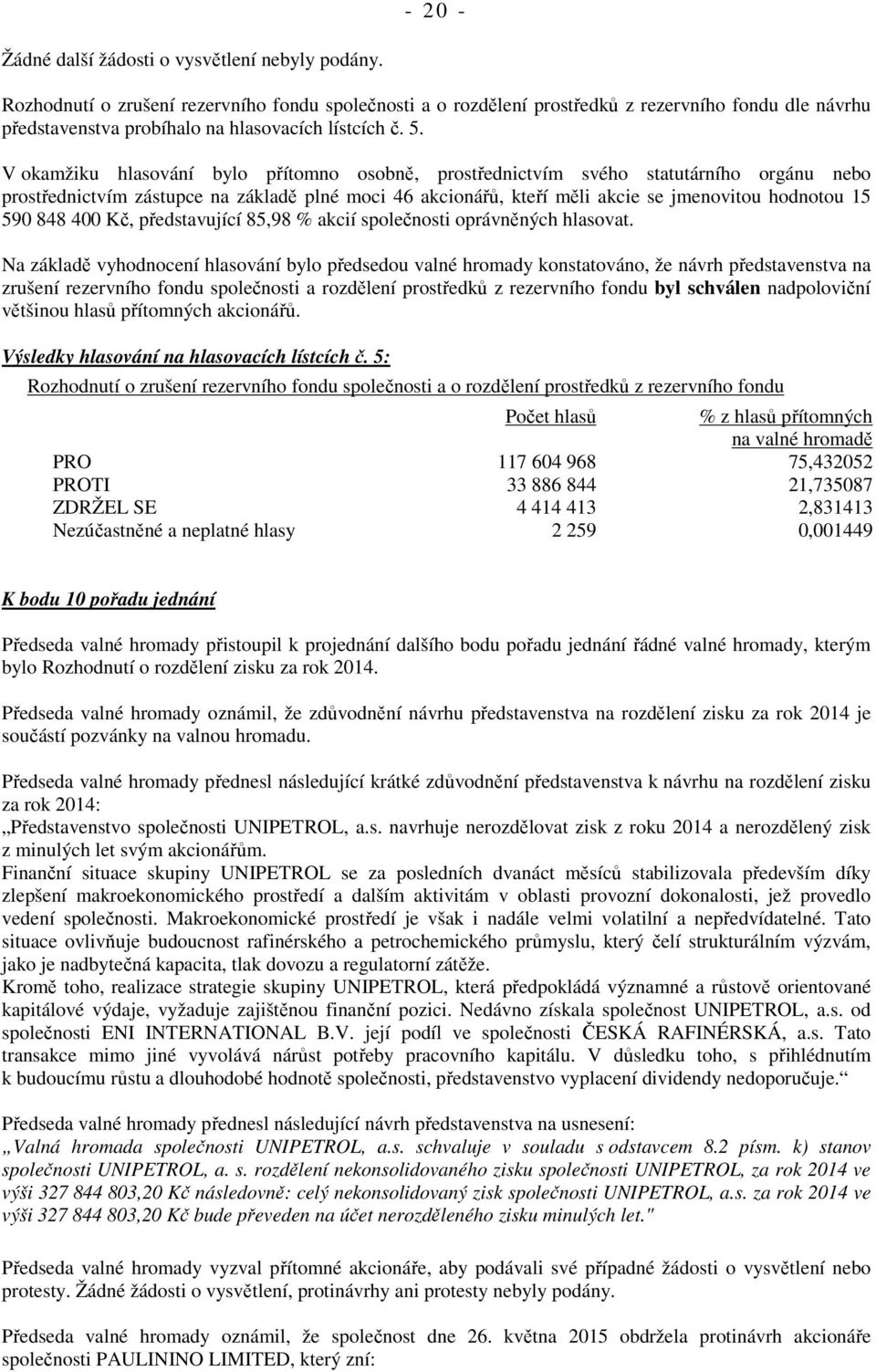 V okamžiku hlasování bylo přítomno osobně, prostřednictvím svého statutárního orgánu nebo prostřednictvím zástupce na základě plné moci 46 akcionářů, kteří měli akcie se jmenovitou hodnotou 15 590