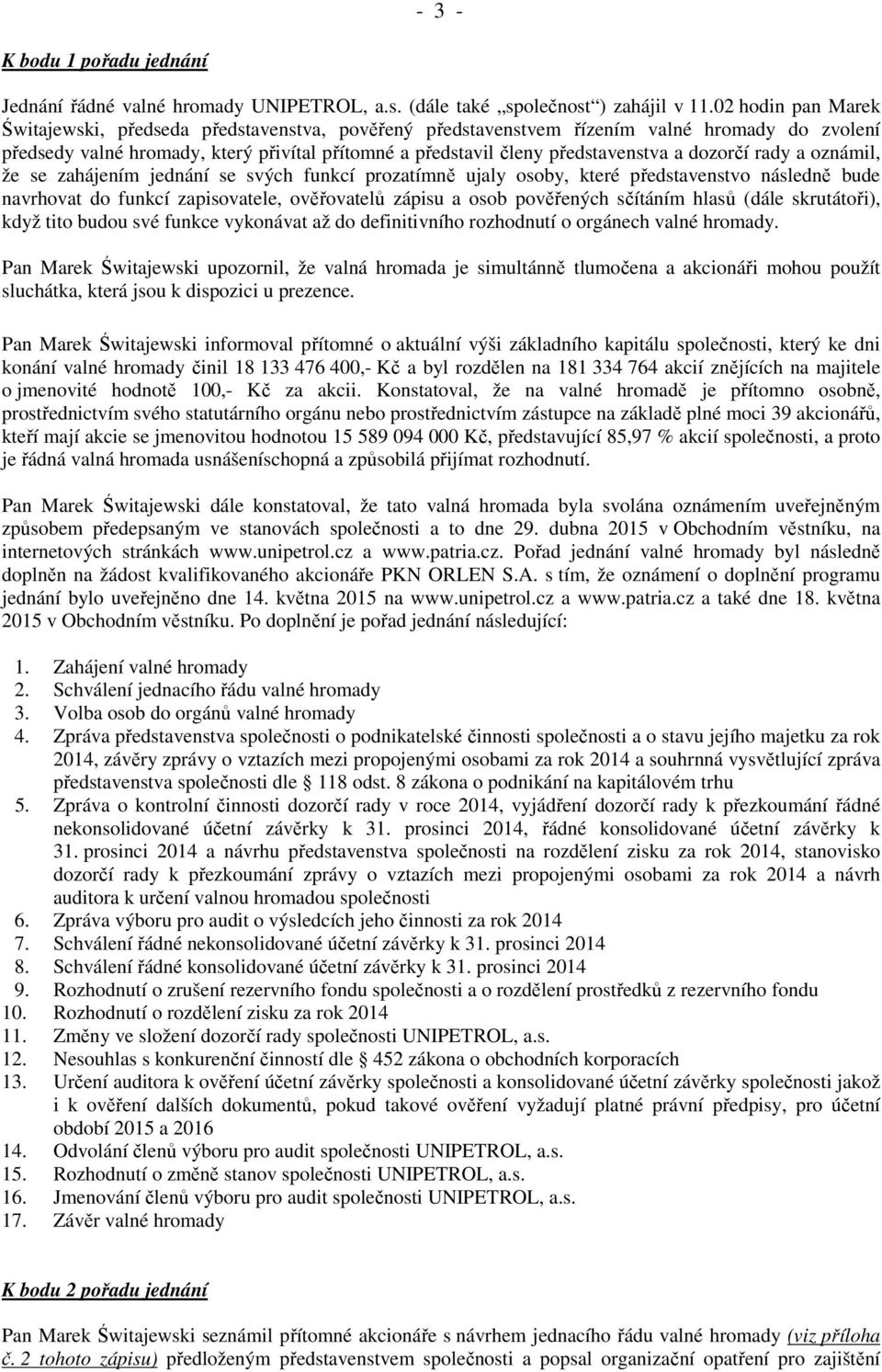 dozorčí rady a oznámil, že se zahájením jednání se svých funkcí prozatímně ujaly osoby, které představenstvo následně bude navrhovat do funkcí zapisovatele, ověřovatelů zápisu a osob pověřených