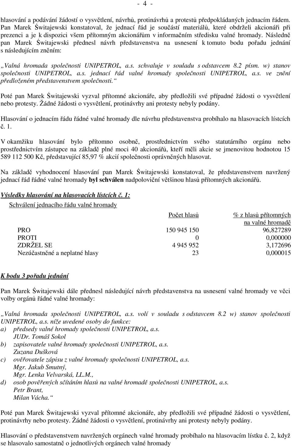 Následně pan Marek Świtajewski přednesl návrh představenstva na usnesení k tomuto bodu pořadu jednání s následujícím zněním: Valná hromada společnosti UNIPETROL, a.s. schvaluje v souladu s odstavcem 8.