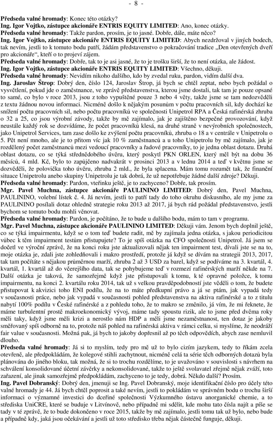 Igor Vojtko, zástupce akcionáře ENTRIS EQUITY LIMITED: Abych nezdržoval v jiných bodech, tak nevím, jestli to k tomuto bodu patří, žádám představenstvo o pokračování tradice Den otevřených dveří pro