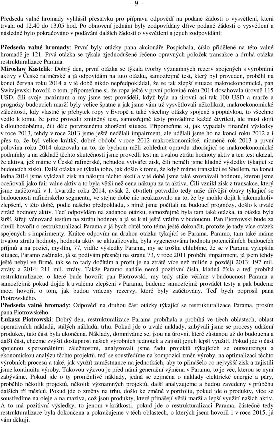 otázky pana akcionáře Pospíchala, číslo přidělené na této valné hromadě je 121. Prvá otázka se týkala zjednodušeně řečeno opravných položek transakce a druhá otázka restrukturalizace Parama.