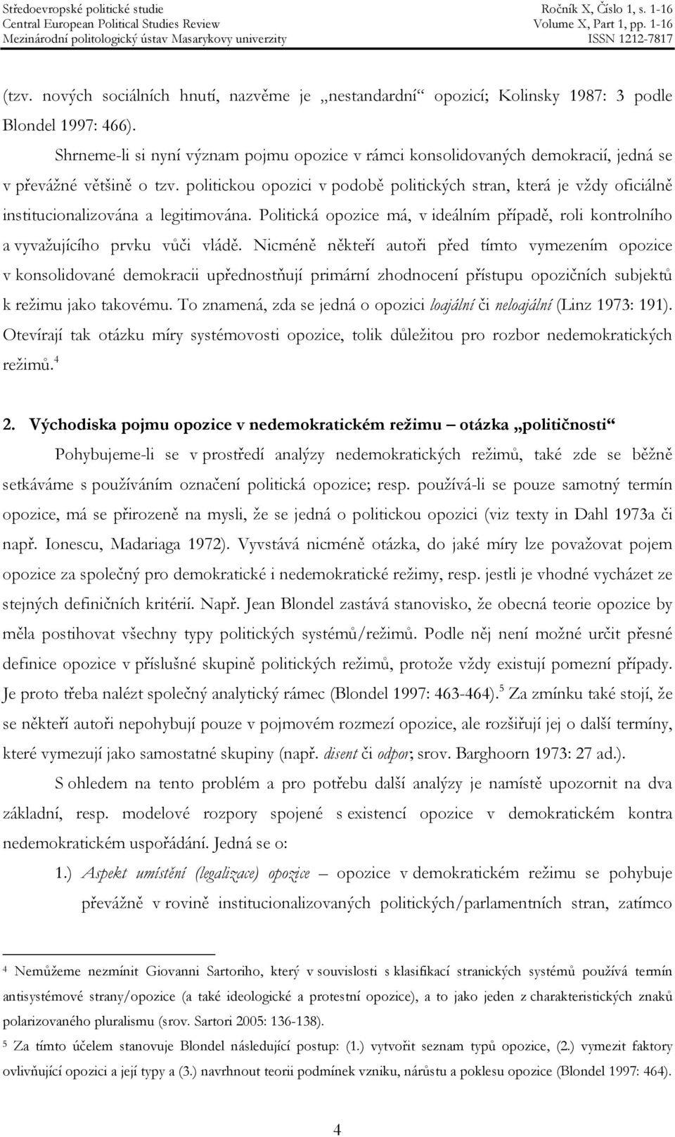 politickou opozici v podobě politických stran, která je vždy oficiálně institucionalizována a legitimována. Politická opozice má, v ideálním případě, roli kontrolního a vyvažujícího prvku vůči vládě.