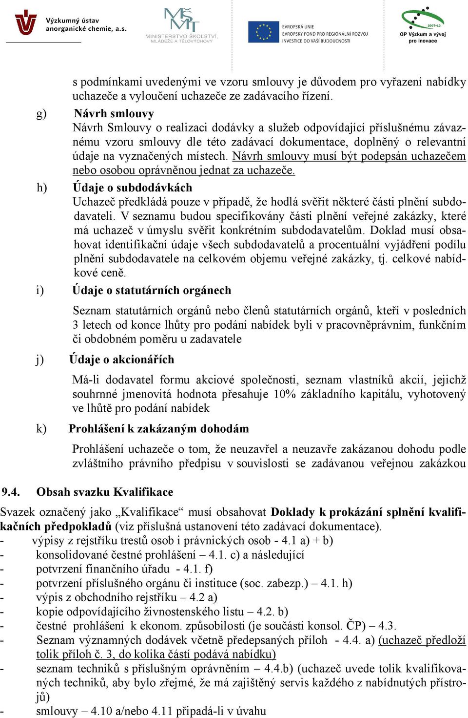 Návrh smlouvy musí být podepsán uchazečem nebo osobou oprávněnou jednat za uchazeče. h) Údaje o subdodávkách Uchazeč předkládá pouze v případě, že hodlá svěřit některé části plnění subdodavateli.