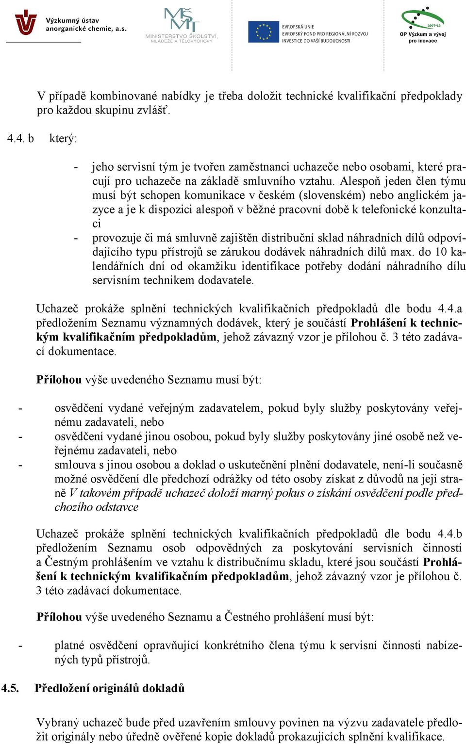 Alespoň jeden člen týmu musí být schopen komunikace v českém (slovenském) nebo anglickém jazyce a je k dispozici alespoň v běžné pracovní době k telefonické konzultaci - provozuje či má smluvně