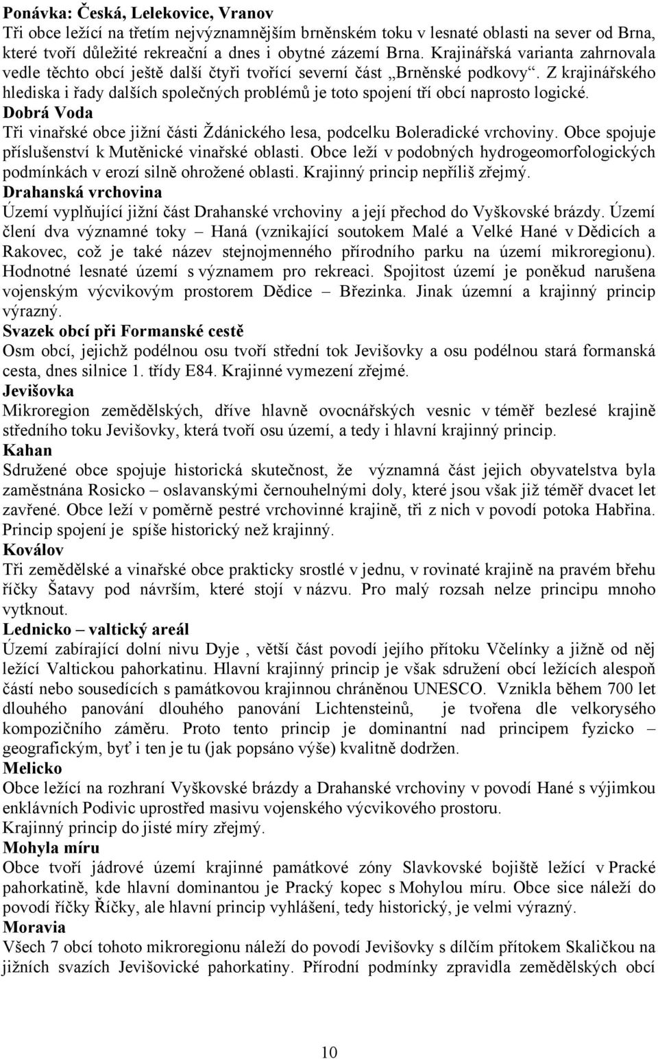 Z krajinářského hlediska i řady dalších společných problémů je toto spojení tří obcí naprosto logické. Dobrá Voda Tři vinařské obce jižní části Ždánického lesa, podcelku Boleradické vrchoviny.