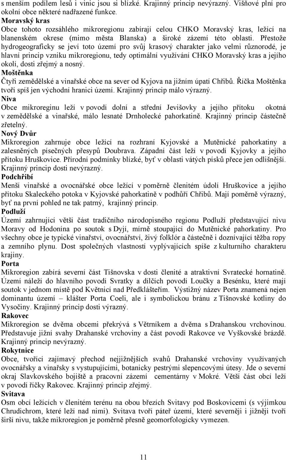 Přestože hydrogeograficky se jeví toto území pro svůj krasový charakter jako velmi různorodé, je hlavní princip vzniku mikroregionu, tedy optimální využívání CHKO Moravský kras a jejího okolí, dosti