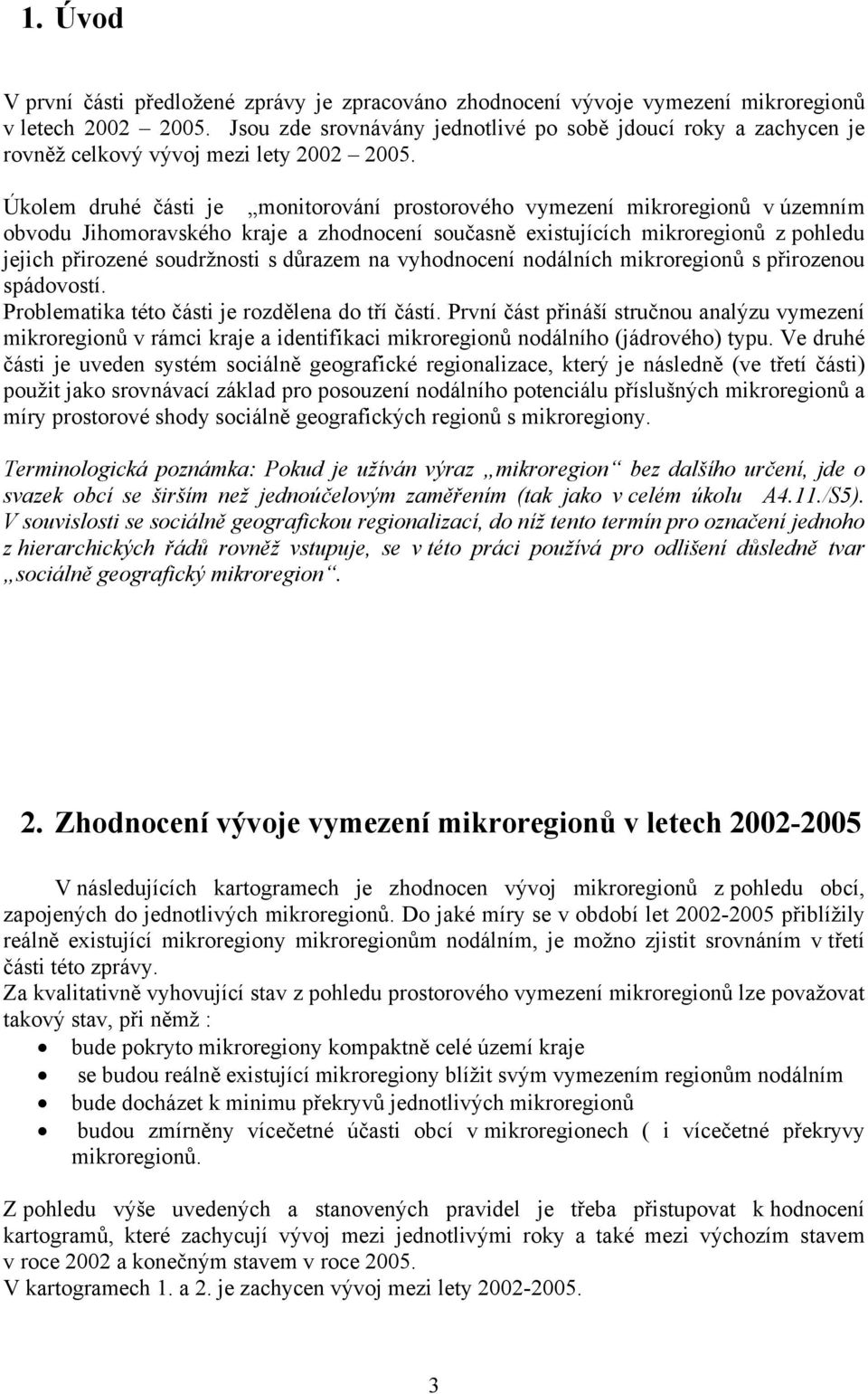 Úkolem druhé části je monitorování prostorového vymezení mikroregionů v územním obvodu Jihomoravského kraje a zhodnocení současně existujících mikroregionů z pohledu jejich přirozené soudržnosti s