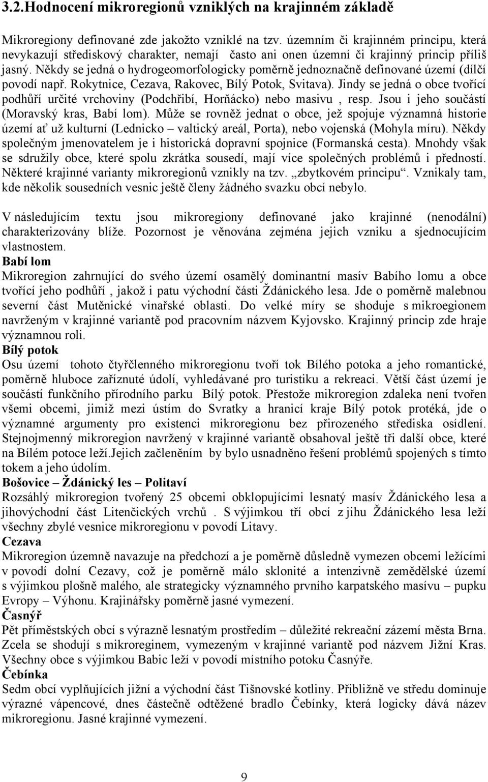 Někdy se jedná o hydrogeomorfologicky poměrně jednoznačně definované území (dílčí povodí např. Rokytnice, Cezava, Rakovec, Bílý Potok, Svitava).