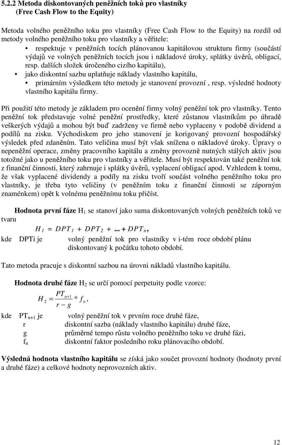 obligací, resp. dalších složek úročeného cizího kapitálu), jako diskontní sazbu uplatňuje náklady vlastního kapitálu, primárním výsledkem této metody je stanovení provozní, resp.