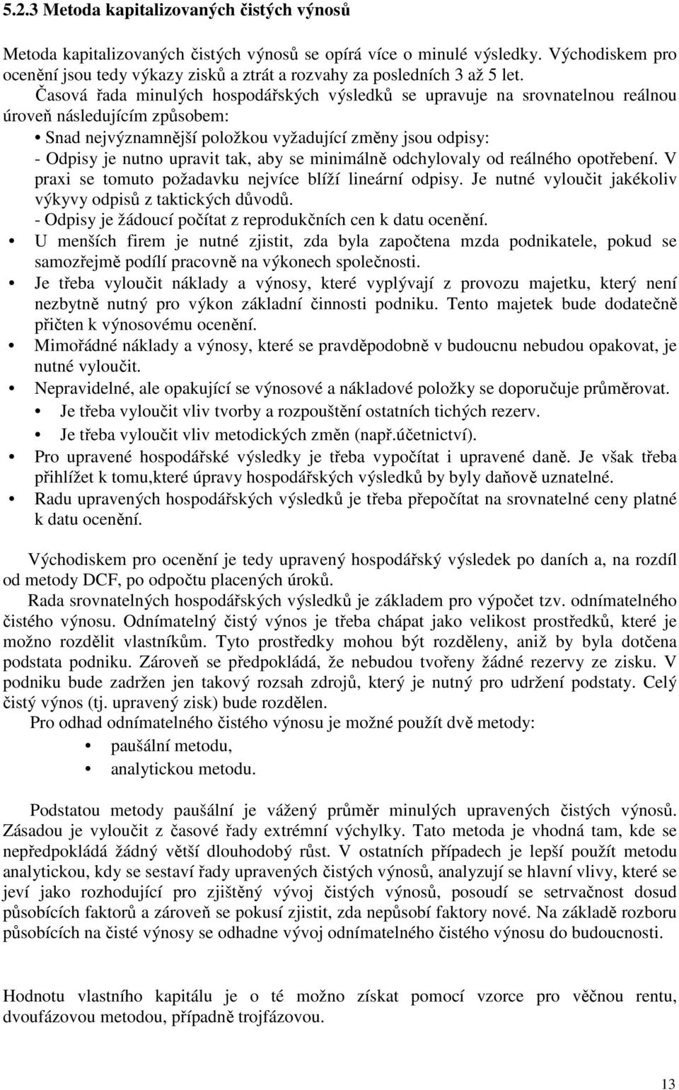 Časová řada minulých hospodářských výsledků se upravuje na srovnatelnou reálnou úroveň následujícím způsobem: Snad nejvýznamnější položkou vyžadující změny jsou odpisy: - Odpisy je nutno upravit tak,