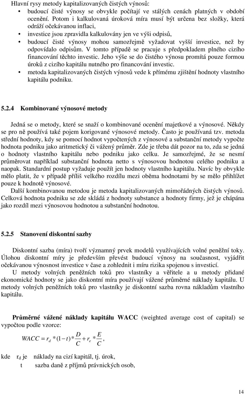 vyšší investice, než by odpovídalo odpisům. V tomto případě se pracuje s předpokladem plného cizího financování těchto investic.