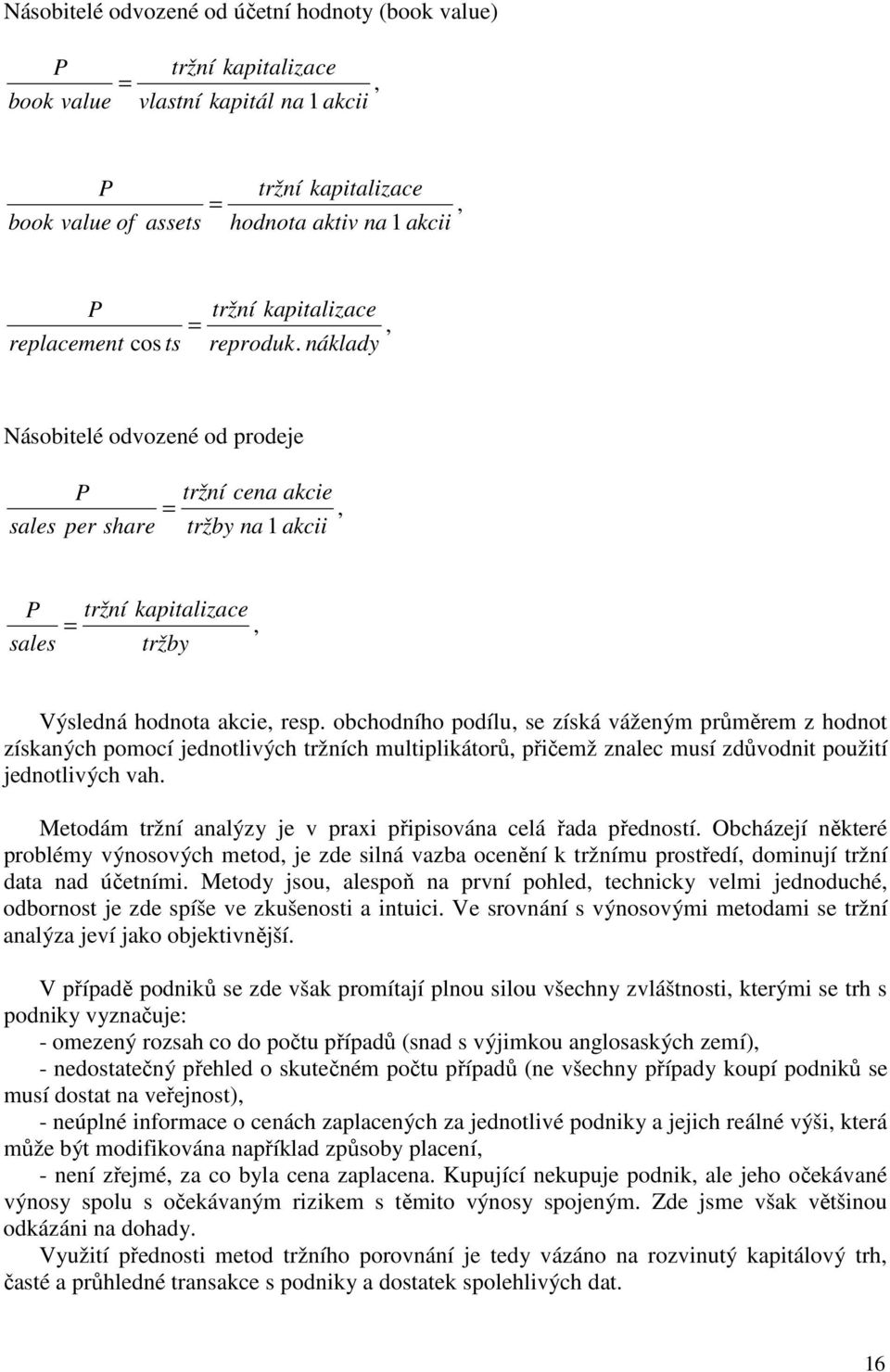 obchodního podílu, se získá váženým průměrem z hodnot získaných pomocí jednotlivých tržních multiplikátorů, přičemž znalec musí zdůvodnit použití jednotlivých vah.