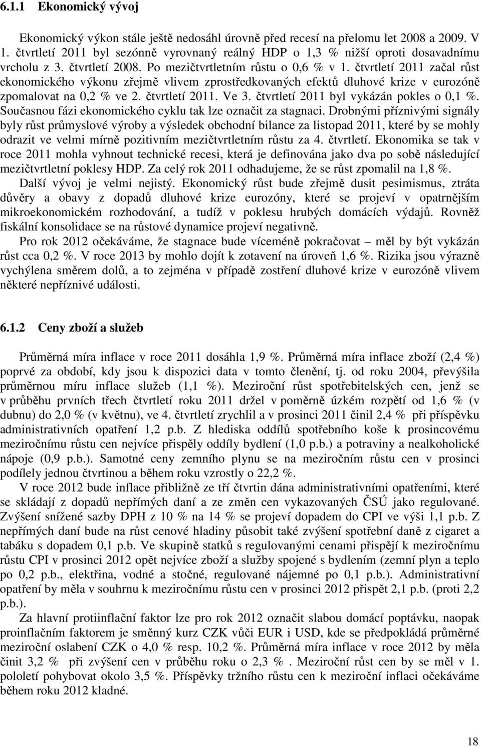 čtvrtletí 2011 začal růst ekonomického výkonu zřejmě vlivem zprostředkovaných efektů dluhové krize v eurozóně zpomalovat na 0,2 % ve 2. čtvrtletí 2011. Ve 3. čtvrtletí 2011 byl vykázán pokles o 0,1 %.