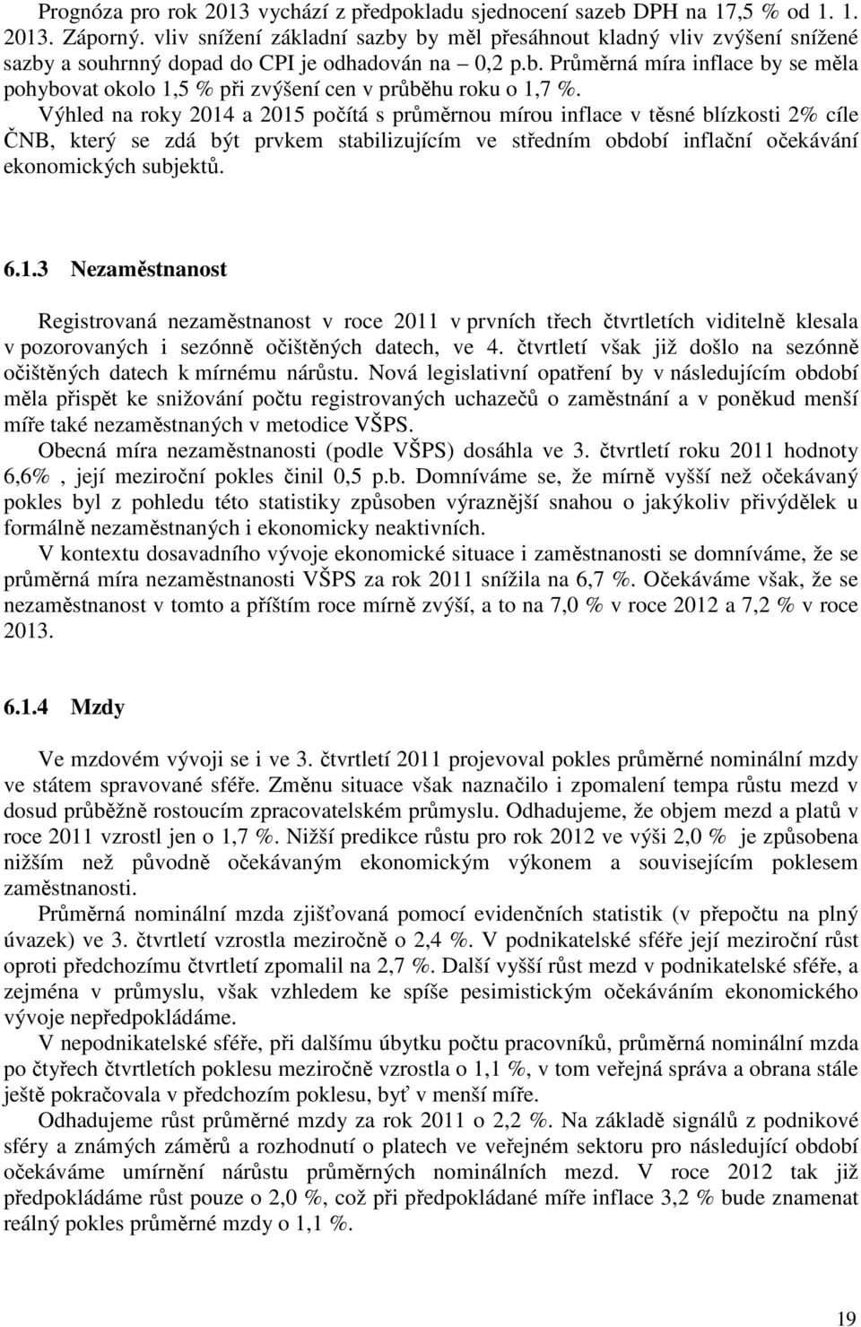 Výhled na roky 2014 a 2015 počítá s průměrnou mírou inflace v těsné blízkosti 2% cíle ČNB, který se zdá být prvkem stabilizujícím ve středním období inflační očekávání ekonomických subjektů. 6.1.3 Nezaměstnanost Registrovaná nezaměstnanost v roce 2011 v prvních třech čtvrtletích viditelně klesala v pozorovaných i sezónně očištěných datech, ve 4.