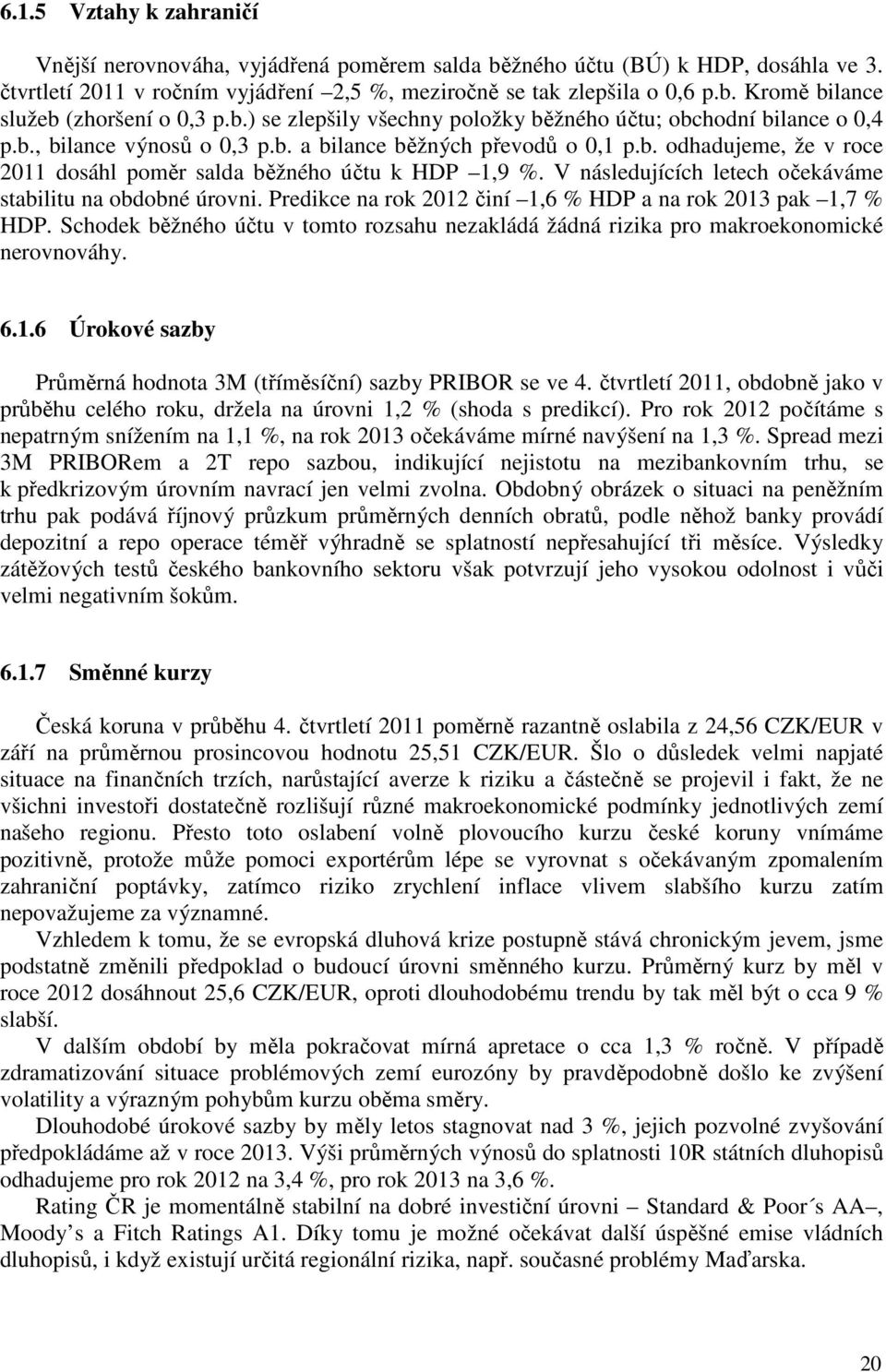 V následujících letech očekáváme stabilitu na obdobné úrovni. Predikce na rok 2012 činí 1,6 % HDP a na rok 2013 pak 1,7 % HDP.