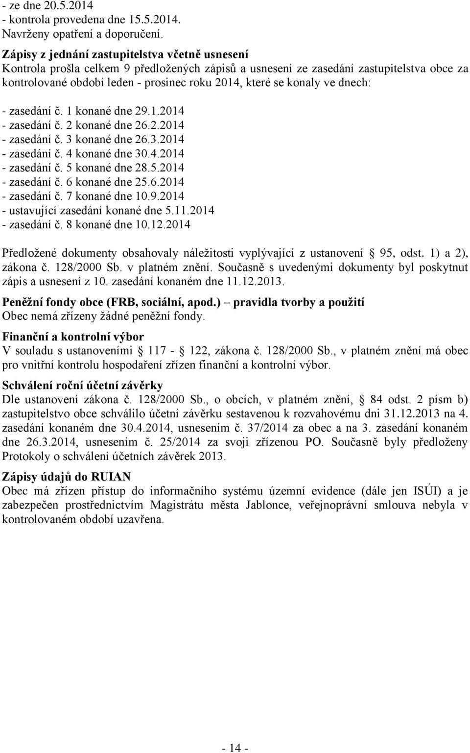 konaly ve dnech: - zasedání č. 1 konané dne 29.1.2014 - zasedání č. 2 konané dne 26.2.2014 - zasedání č. 3 konané dne 26.3.2014 - zasedání č. 4 konané dne 30.4.2014 - zasedání č. 5 konané dne 28.5.2014 - zasedání č. 6 konané dne 25.