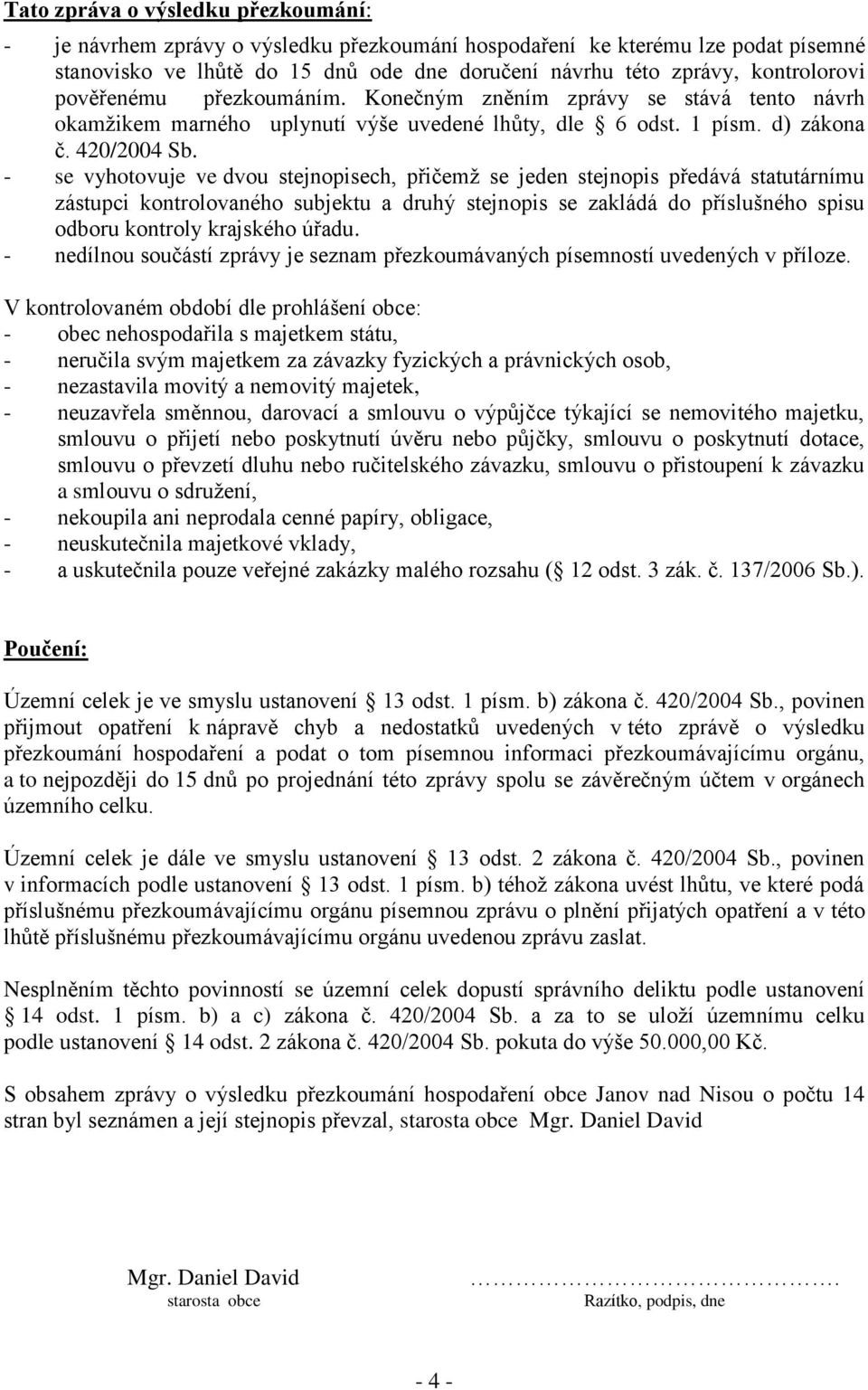 - se vyhotovuje ve dvou stejnopisech, přičemž se jeden stejnopis předává statutárnímu zástupci kontrolovaného subjektu a druhý stejnopis se zakládá do příslušného spisu odboru kontroly krajského