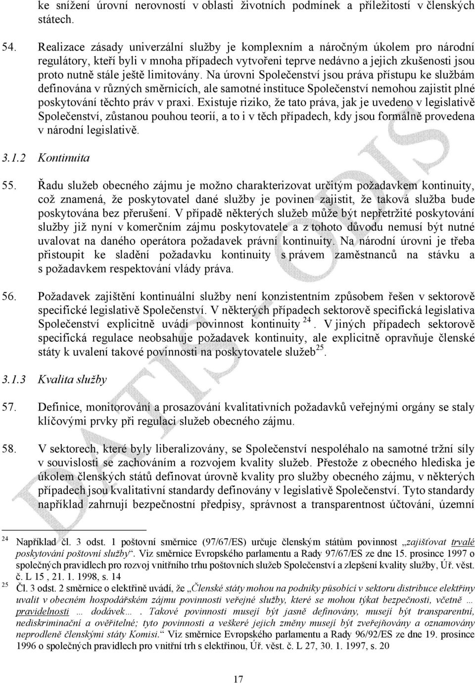 limitovány. Na úrovni Společenství jsou práva přístupu ke službám definována v různých směrnicích, ale samotné instituce Společenství nemohou zajistit plné poskytování těchto práv v praxi.