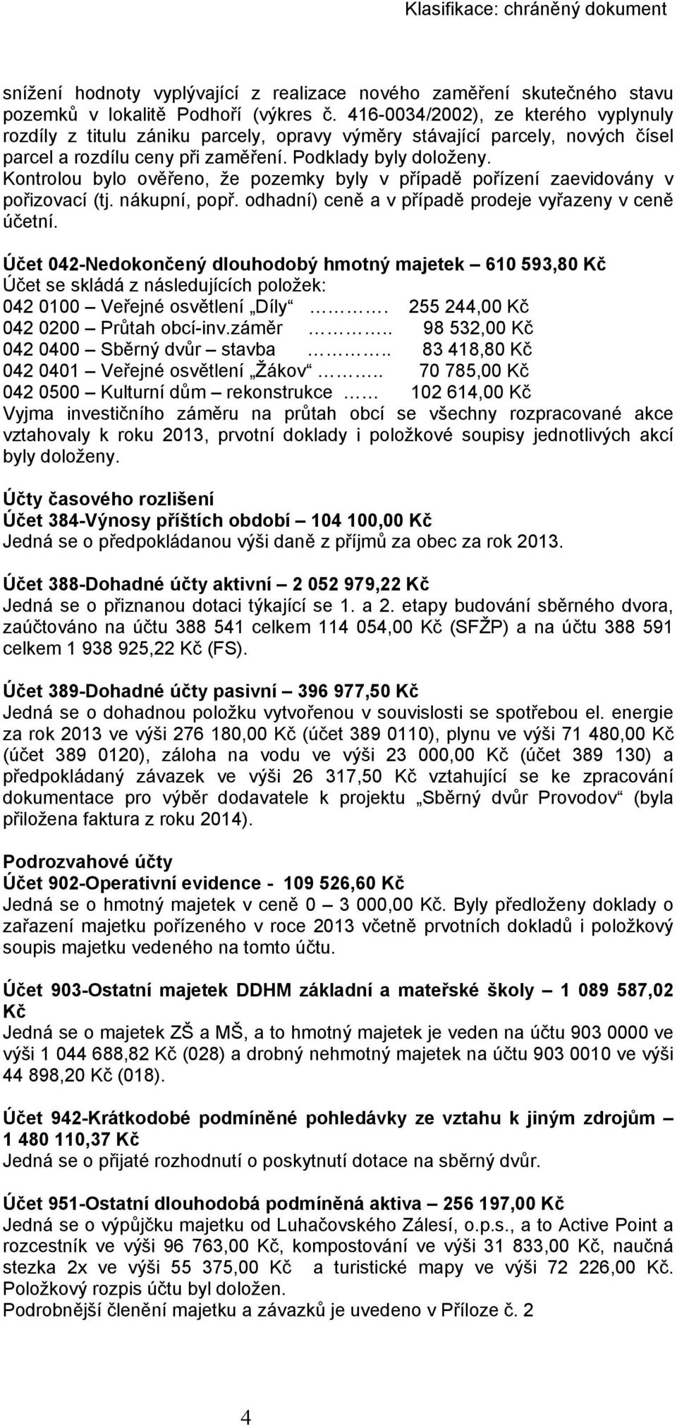 Kontrolou bylo ověřeno, že pozemky byly v případě pořízení zaevidovány v pořizovací (tj. nákupní, popř. odhadní) ceně a v případě prodeje vyřazeny v ceně účetní.