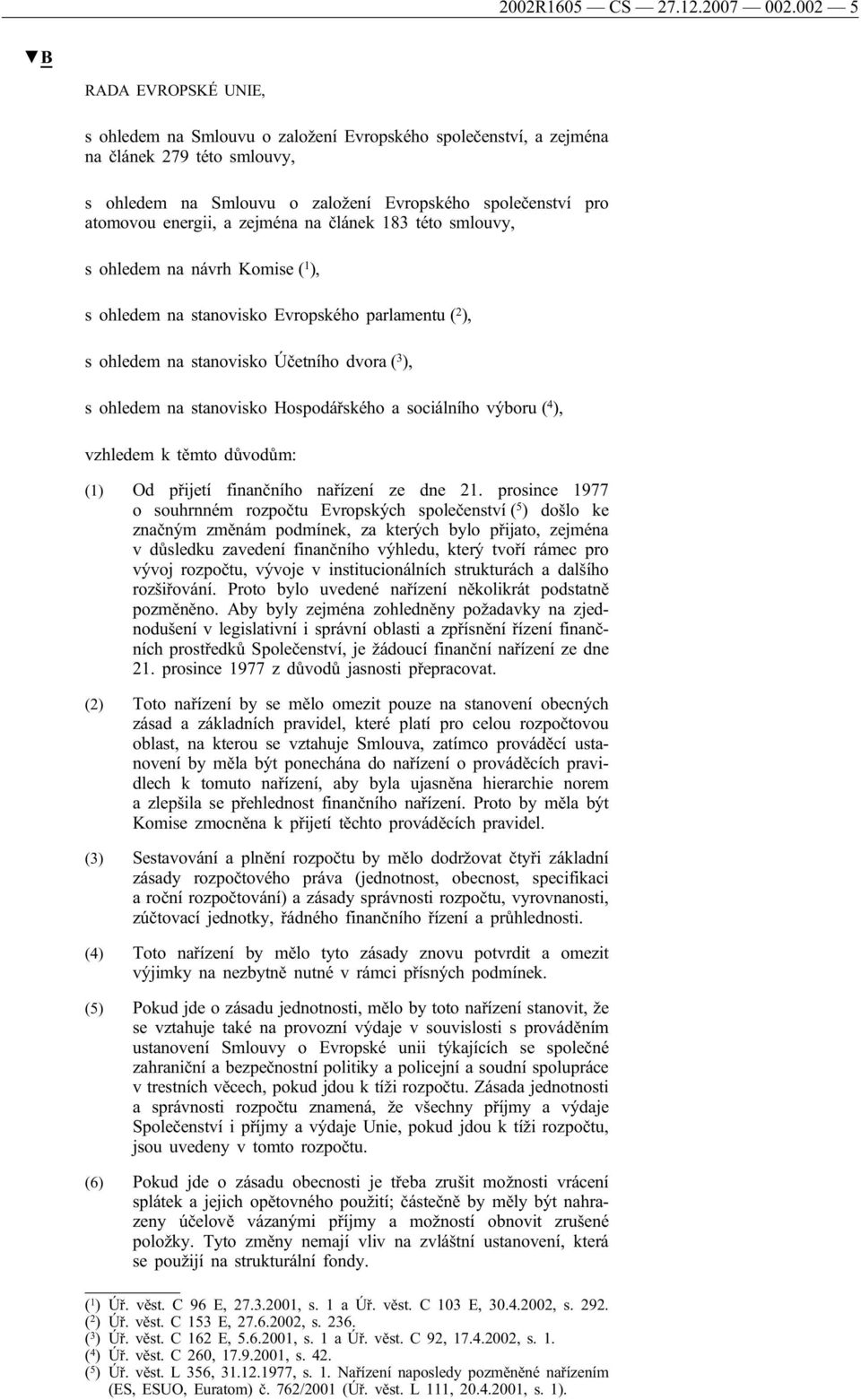 a zejména na článek 183 této smlouvy, s ohledem na návrh Komise ( 1 ), s ohledem na stanovisko Evropského parlamentu ( 2 ), s ohledem na stanovisko Účetního dvora ( 3 ), s ohledem na stanovisko