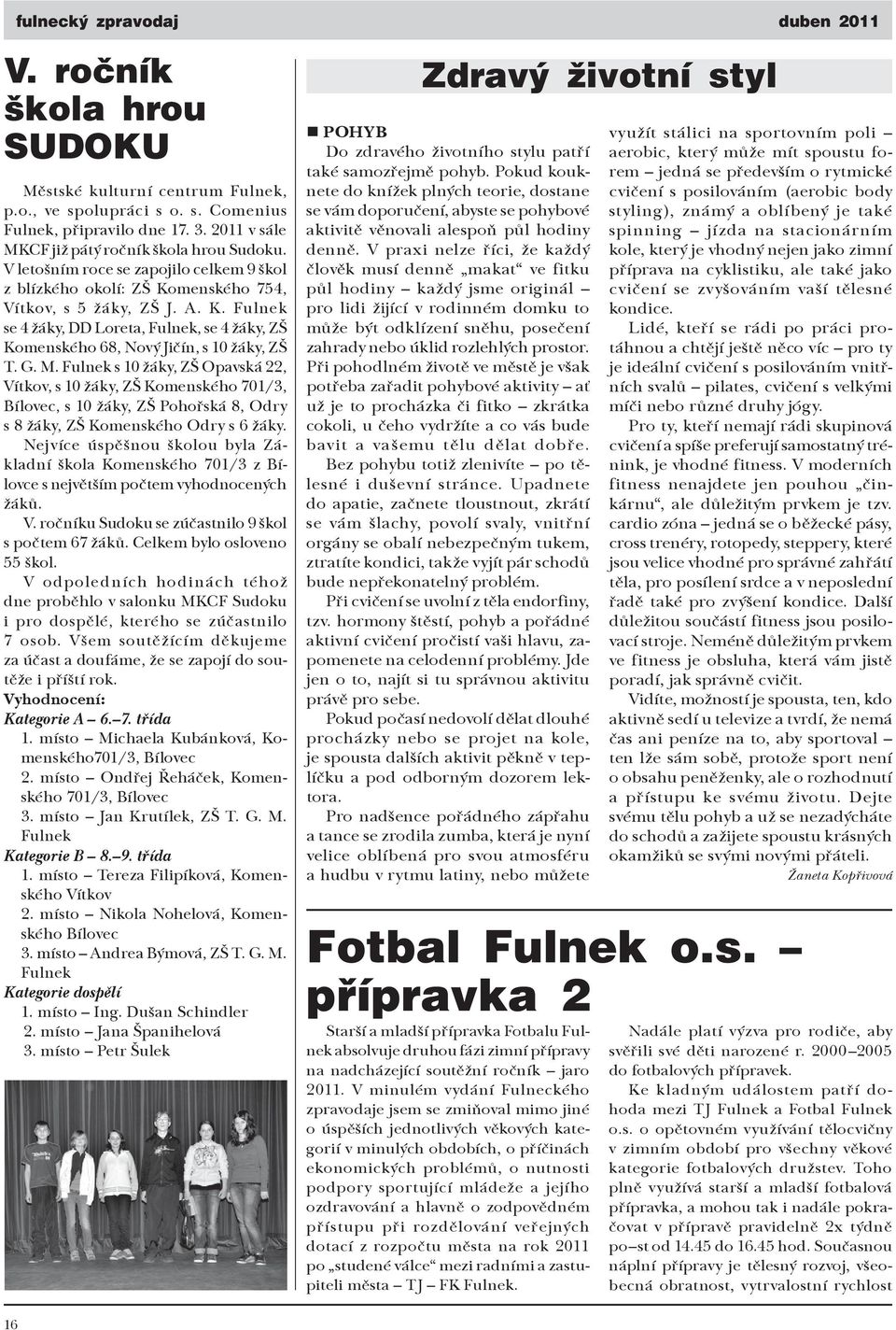 G. M. Fulnek s 10 žáky, ZŠ Opavská 22, Vítkov, s 10 žáky, ZŠ Komenského 701/3, Bílovec, s 10 žáky, ZŠ Pohořská 8, Odry s 8 žáky, ZŠ Komenského Odry s 6 žáky.