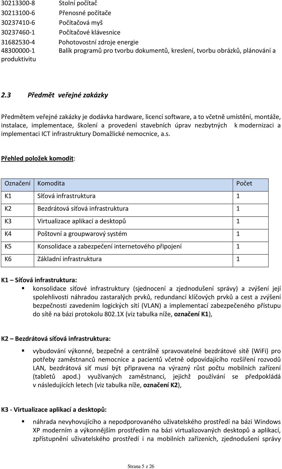 3 Předmět veřejné zakázky Předmětem veřejné zakázky je dodávka hardware, licencí software, a to včetně umístění, montáže, instalace, implementace, školení a provedení stavebních úprav nezbytných k