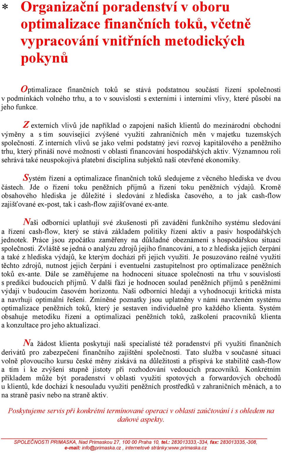 Z externích vlivů jde například o zapojení našich klientů do mezinárodní obchodní výměny a s tím související zvýšené využití zahraničních měn v majetku tuzemských společností.