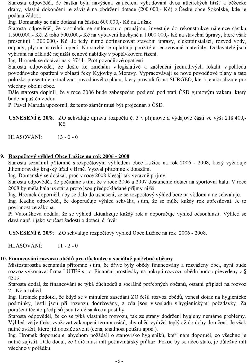 Starosta odpověděl, že v souladu se smlouvou o pronájmu, investuje do rekonstrukce nájemce částku 1.500.000,- Kč. Z toho 500.000,- Kč na vybavení kuchyně a 1.000.000,- Kč na stavební úpravy, které však presentují 1.