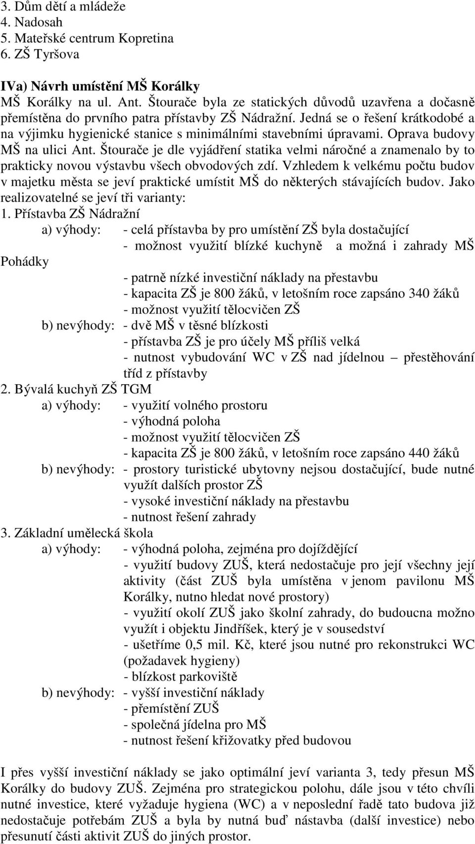 Oprava budovy MŠ na ulici Ant. Štourače je dle vyjádření statika velmi náročné a znamenalo by to prakticky novou výstavbu všech obvodových zdí.