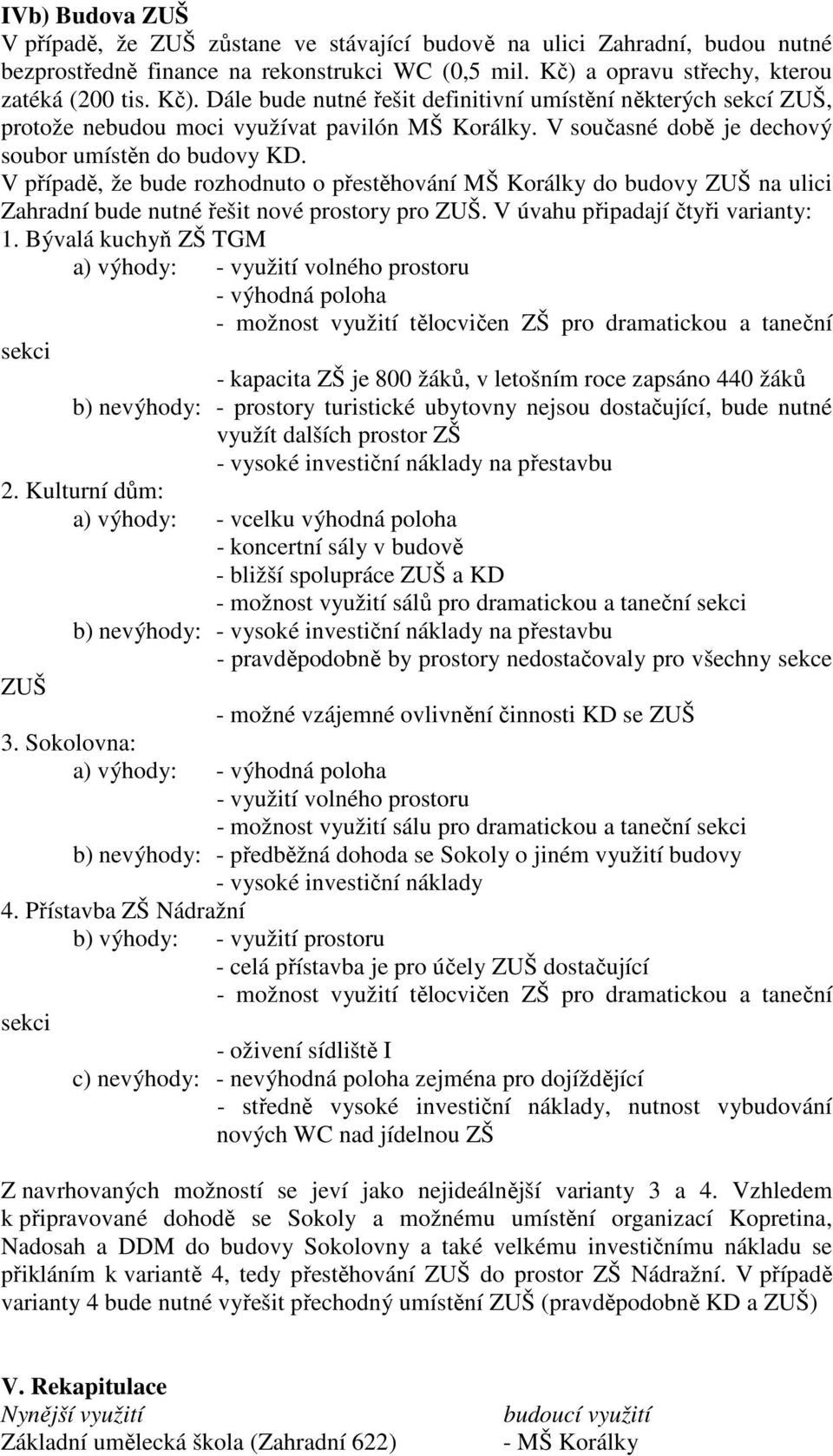 V současné době je dechový soubor umístěn do budovy KD. V případě, že bude rozhodnuto o přestěhování MŠ Korálky do budovy ZUŠ na ulici Zahradní bude nutné řešit nové prostory pro ZUŠ.