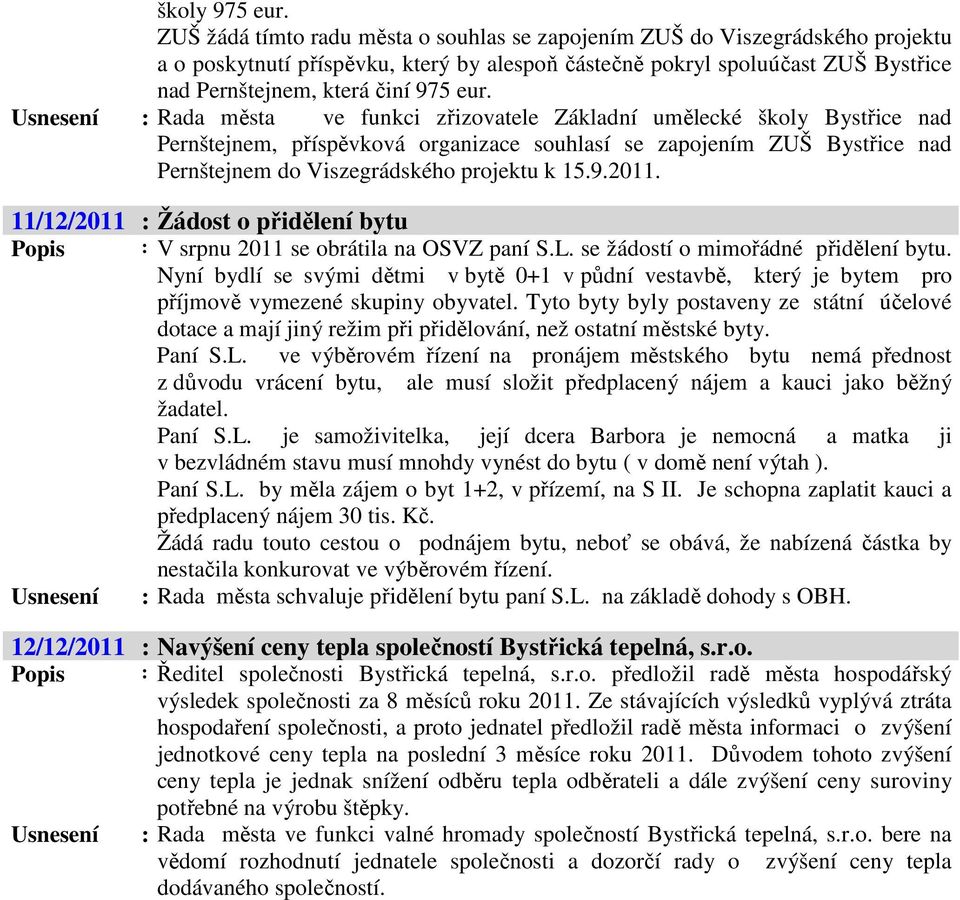 Usnesení : Rada města ve funkci zřizovatele Základní umělecké školy Bystřice nad Pernštejnem, příspěvková organizace souhlasí se zapojením ZUŠ Bystřice nad Pernštejnem do Viszegrádského projektu k 15.