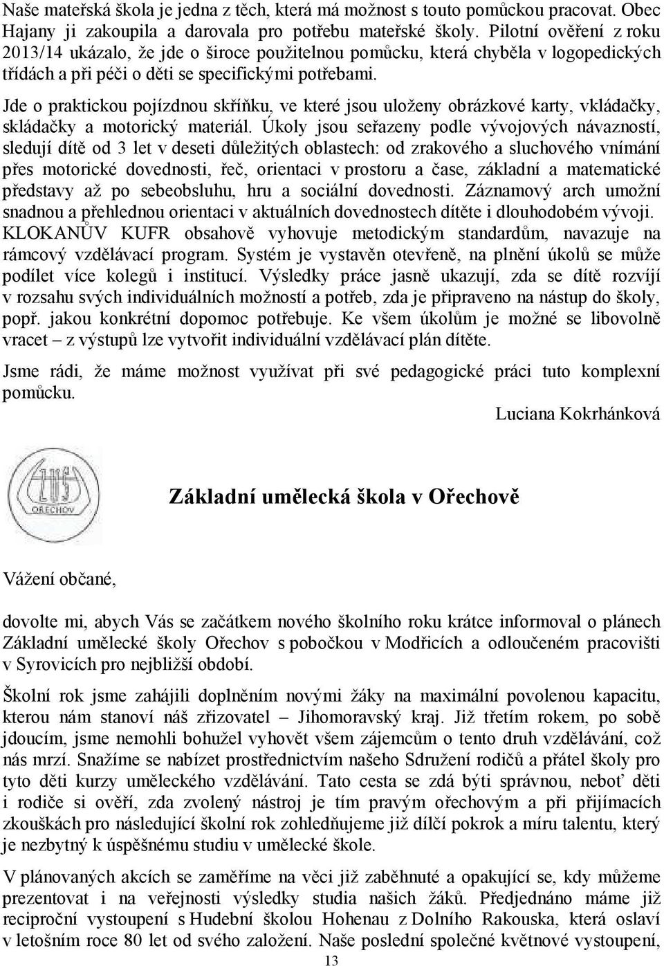 Jde o praktickou pojízdnou skříňku, ve které jsou uloženy obrázkové karty, vkládačky, skládačky a motorický materiál.